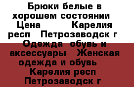 Брюки белые в хорошем состоянии › Цена ­ 700 - Карелия респ., Петрозаводск г. Одежда, обувь и аксессуары » Женская одежда и обувь   . Карелия респ.,Петрозаводск г.